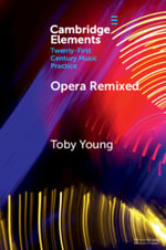 Opera Remixed : Elements in Twenty-First Century Music Practice - Toby  Young