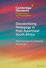 Decolonizing Pedagogy in Post-Apartheid South Africa : Elements in Critical Issues in Teacher Education - Azwihangwisi Edward Muthivhi