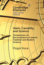 Islam, Causality, and Science : Perspectives on Reconciliation of Islamic Tradition and Modern Science - Özgür Koca