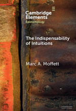 The Indispensability of Intuitions : Elements in Epistemology - Marc A.  Moffett