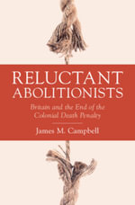 Reluctant Abolitionists : Britain and the End of the Colonial Death Penalty - James M. Campbell
