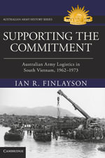 Supporting the Commitment : Australian Army Logistics in South Vietnam, 1962-1973 - Ian R. Finlayson