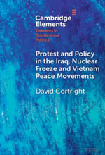 Protest and Policy in the Iraq, Nuclear Freeze and Vietnam Peace Movements : Elements in Contentious Politics - David Cortright