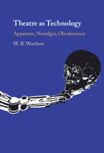 Theatre as Technology : Apparatus, Nostalgia, Obsolescence - W. B.  Worthen