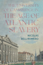 The University of Cambridge in the Age of Atlantic Slavery - Nicolas  Bell-Romero
