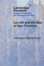 Leo XIII and the Rise of Neo-Thomism : Elements In the History of Philosophy and Theology in the West - Valfredo Maria  Rossi