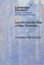 Leo XIII and the Rise of Neo-Thomism : Elements In the History of Philosophy and Theology in the West - Valfredo Maria  Rossi
