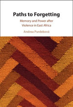 Paths to Forgetting : Memory and Power after Violence in East Africa - Andrea Purdeková