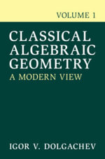 Classical Algebraic Geometry : A Modern View - Igor V. Dolgachev