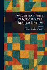 McGuffey's First Eclectic Reader, Revised Edition - William Holmes McGuffey