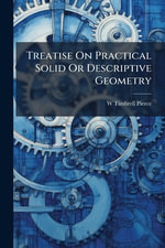 Treatise On Practical Solid Or Descriptive Geometry - W Timbrell Pierce