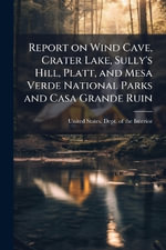Report on Wind Cave, Crater Lake, Sully's Hill, Platt, and Mesa Verde National Parks and Casa Grande Ruin - United States. Dept. of the Interior