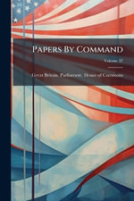 Papers By Command - Great Britain. Parliament. House of C...