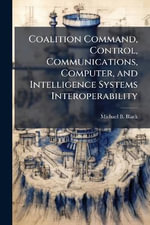 Coalition Command, Control, Communications, Computer, and Intelligence Systems Interoperability - Michael B. Black