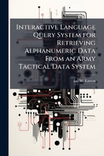 Interactive Language Query System for Retrieving Alphanumeric Data From an Army Tactical Data System - Ian W. Larson