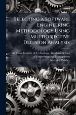 Selecting a Software Engineering Methodology Using Multiobjective Decision Analysis - Air Force Institute of Technology  (U...