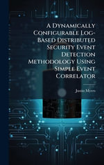 A Dynamically Configurable Log-Based Distributed Security Event Detection Methodology Using Simple Event Correlator - Justin Myers
