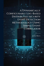 A Dynamically Configurable Log-Based Distributed Security Event Detection Methodology Using Simple Event Correlator - Justin Myers