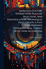 Improved Feature Extraction, Feature Selection, and Identification Techniques That Create a Fast Unsupervised Hyperspectral Target Detection Algorithm - Robert J. Johnson