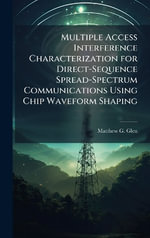 Multiple Access Interference Characterization for Direct-Sequence Spread-Spectrum Communications Using Chip Waveform Shaping - Matthew G. Glen