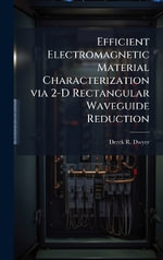 Efficient Electromagnetic Material Characterization via 2-D Rectangular Waveguide Reduction - Derek R. Dwyer