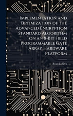Implementation and Optimization of the Advanced Encryption Standard Algorithm on an 8-Bit Field Programmable Gate Array Hardware Platform - Ryan J. Silva