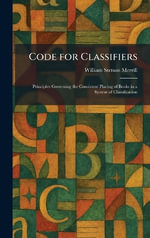 Code for Classifiers : Principles Governing the Consistent Placing of Books in a System of Classification - William Stetson Merrill