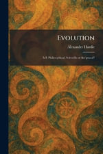 Evolution : Is It Philosophical, Scientific or Scriptural? - Alexander Hardie