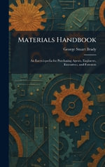 Materials Handbook : An Encyclopedia for Purchasing Agents, Engineers, Executives, and Foremen - George Stuart Brady