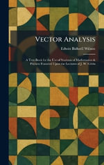 Vector Analysis : A Text-Book for the Use of Students of Mathematics & Physics: Founded Upon the Lectures of J. W. Gibbs - Edwin Bidwell Wilson
