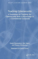 Teaching Cybersecurity : A Handbook for Teaching the Cybersecurity Body of Knowledge in a Conventional Classroom - Daniel Shoemaker