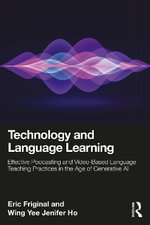 Technology and Language Learning : Effective Podcasting and Video-Based Language Teaching Practices in the Age of Generative AI - Eric Friginal