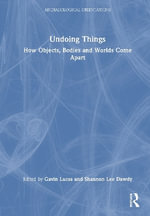 Undoing Things : How Objects, Bodies and Worlds Come Apart - Gavin Lucas
