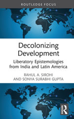 Decolonizing Development : Liberatory Epistemologies from India and Latin America - Rahul A. Sirohi