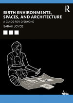 Birth Environments, Spaces and Architecture : A Guide for Everyone - Sarah Joyce