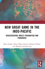 New Great Game in the Indo-Pacific : Rediscovering India's Pragmatism and Paradoxes - Bawa Singh