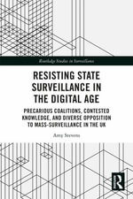 Resisting State Surveillance in the Digital Age : Precarious Coalitions, Contested Knowledge, and Diverse Opposition to Mass-Surveillance in the UK - Amy  Stevens
