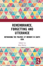 Remembrance, Forgetting and Utterance : Rethinking the Politics of Memory in South Asia - Isha Dubey