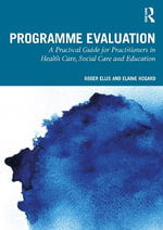 Programme Evaluation : A Practical Guide for Practitioners in Health Care, Social Care and Education - Elaine Hogard
