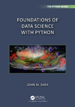 Foundations of Data Science with Python : Chapman & Hall/CRC the Python - John M. Shea