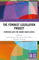 The Feminist Legislation Project : Rewriting Laws for Gender-Based Justice - Becky Batagol