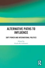 Alternative Paths to Influence : Soft Power and International Politics - Giulio M. Gallarotti