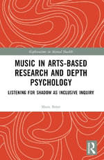 Music in Arts-Based Research and Depth Psychology : Listening for Shadow as Inclusive Inquiry - Shara Brun