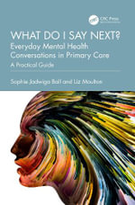 What do I say next? Everyday Mental Health Conversations in Primary Care : A Practical Guide - Sophie Jadwiga Ball