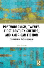 Postmodernism, Twenty-First Century Culture, and American Fiction : Establishing the Continuum - Matt Graham