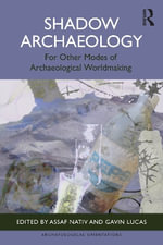 Shadow Archaeologies : In the Shadow of Antiquity or For Other Modes of Archaeological Worldmaking - Assaf  Nativ