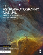 The Astrophotography Manual : A Practical Approach to Deep Sky Imaging - Chris Woodhouse