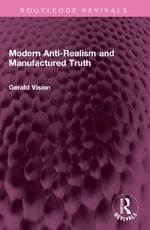 Modern Anti-Realism and Manufactured Truth : Routledge Revivals - Gerald A. Vision