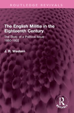 The English Militia in the Eighteenth Century : The Story of a Political Issue 1660-1802 - J. R. Western