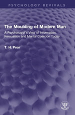 The Moulding of Modern Man : A Psychologist's View of Information, Persuasion and Mental Coercion Today - T. H. Pear